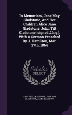 In Memoriam, Jane May Gladstone, And Her Children Alice Jane Gladstone, John Tilt Gladstone [signed J.h.g.]. With A Sermon Preached By J. Hamilton, Mar. 27th, 1864 - Gladstone, John Hall; Hamilton, James
