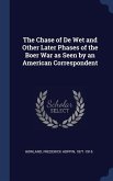 The Chase of De Wet and Other Later Phases of the Boer War as Seen by an American Correspondent