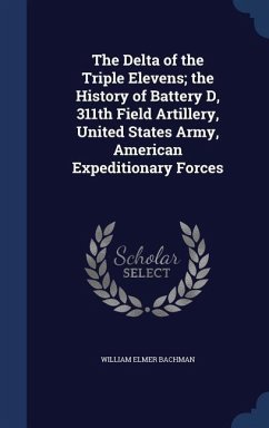 The Delta of the Triple Elevens; the History of Battery D, 311th Field Artillery, United States Army, American Expeditionary Forces - Bachman, William Elmer