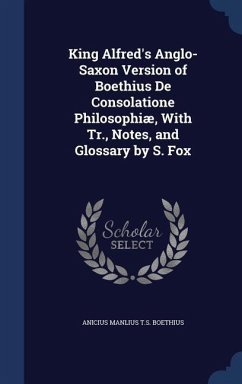 King Alfred's Anglo-Saxon Version of Boethius De Consolatione Philosophiæ, With Tr., Notes, and Glossary by S. Fox - Boethius, Anicius Manlius T S
