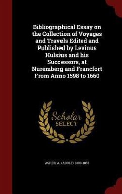 Bibliographical Essay on the Collection of Voyages and Travels Edited and Published by Levinus Hulsius and his Successors, at Nuremberg and Francfort From Anno 1598 to 1660 - Asher, A.