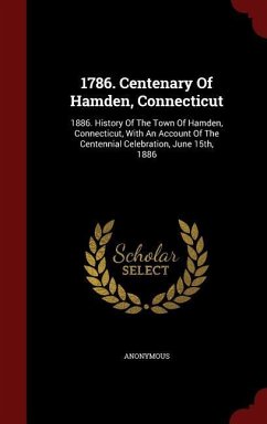 1786. Centenary Of Hamden, Connecticut: 1886. History Of The Town Of Hamden, Connecticut, With An Account Of The Centennial Celebration, June 15th, 18 - Anonymous