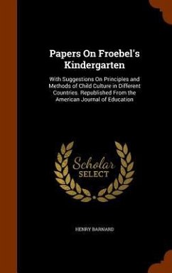 Papers On Froebel's Kindergarten: With Suggestions On Principles and Methods of Child Culture in Different Countries. Republished From the American Jo - Barnard, Henry