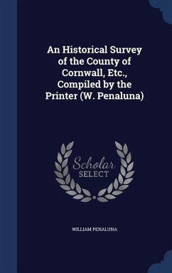 An Historical Survey of the County of Cornwall, Etc., Compiled by the Printer (W. Penaluna) - Penaluna, William