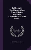 Fables by G. Washington Æsop [Pseud.] Taken Anywhere, Anywhere, Out of the World.