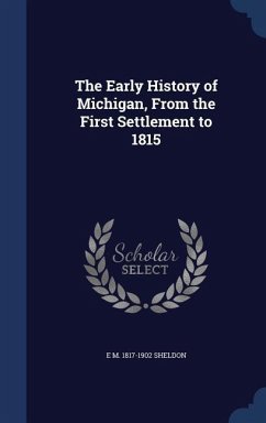 The Early History of Michigan, From the First Settlement to 1815 - Sheldon, E M