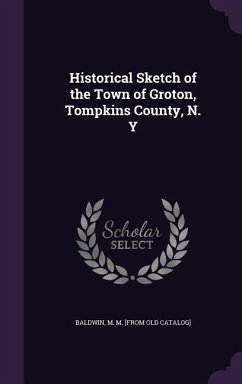 Historical Sketch of the Town of Groton, Tompkins County, N. Y - Baldwin, M. M. [From Old Catalog]
