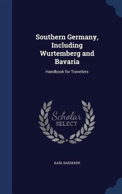 Southern Germany, Including Wurtemberg and Bavaria: Handbook for Travellers - Baedeker, Karl
