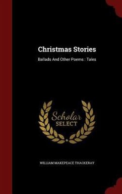Christmas Stories: Ballads And Other Poems: Tales - Thackeray, William Makepeace
