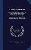 A Voice to America: Or, the Model Republic, Its Glory, Or Its Fall: With a Review of the Causes of the Decline and Failure of the Republic