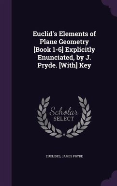 Euclid's Elements of Plane Geometry [Book 1-6] Explicitly Enunciated, by J. Pryde. [With] Key - Euclides; Pryde, James