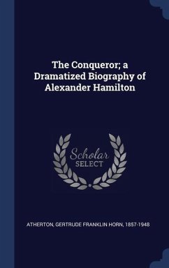 The Conqueror; a Dramatized Biography of Alexander Hamilton - Atherton, Gertrude Franklin Horn
