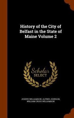 History of the City of Belfast in the State of Maine Volume 2 - Williamson, Joseph; Johnson, Alfred; Williamson, William Cross