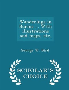 Wanderings in Burma ... With illustrations and maps, etc. - Scholar's Choice Edition - Bird, George W.