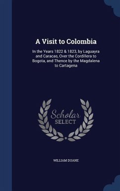 A Visit to Colombia: In the Years 1822 & 1823, by Laguayra and Caracas, Over the Cordillera to Bogota, and Thence by the Magdalena to Carta - Duane, William