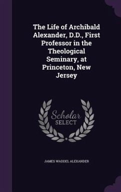 The Life of Archibald Alexander, D.D., First Professor in the Theological Seminary, at Princeton, New Jersey - Alexander, James Waddel