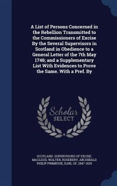 A List of Persons Concerned in the Rebellion Transmitted to the Commissioners of Excise By the Several Supervisors in Scotland in Obedience to a General Letter of the 7th May 1746; and a Supplementary List With Evidences to Prove the Same. With a Pref. By - Macleod, Walter