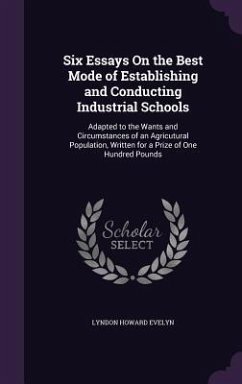 Six Essays On the Best Mode of Establishing and Conducting Industrial Schools: Adapted to the Wants and Circumstances of an Agricutural Population, Wr - Evelyn, Lyndon Howard