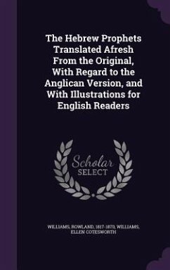 The Hebrew Prophets Translated Afresh From the Original, With Regard to the Anglican Version, and With Illustrations for English Readers - Williams, Rowland; Williams, Ellen Cotesworth