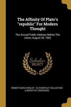 The Affinity Of Plato's "republic" For Modern Thought: The Annual Public Address Before The Union, August 29, 1902