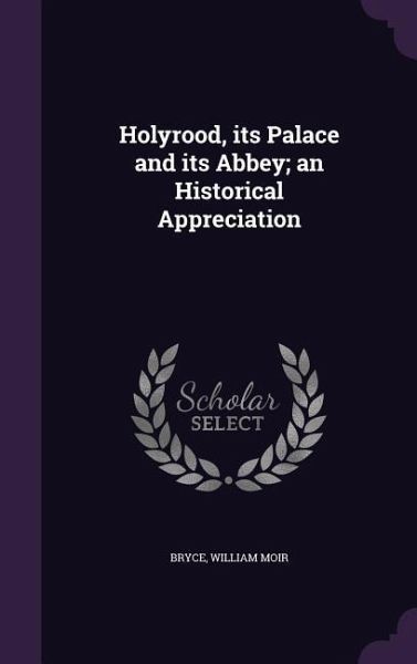 Holyrood, its Palace and its Abbey; an Historical Appreciation Holyrood, its Palace and its Abbey; an Historical Appreciation