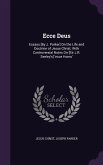 Ecce Deus: Essays [By J. Parker] On the Life and Doctrine of Jesus Christ; With Controversial Notes On [Sir J.R. Seeley's] 'ecce