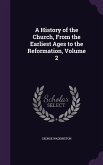 A History of the Church, From the Earliest Ages to the Reformation, Volume 2