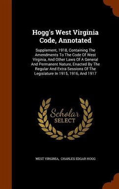 Hogg's West Virginia Code, Annotated: Supplement, 1918, Containing The Amendments To The Code Of West Virginia, And Other Laws Of A General And Perman - Virginia, West