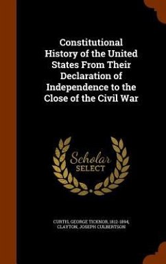 Constitutional History of the United States From Their Declaration of Independence to the Close of the Civil War - Curtis, George Ticknor; Clayton, Joseph Culbertson