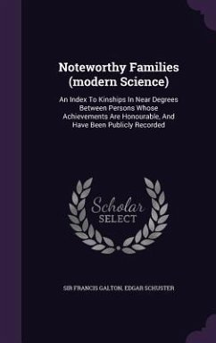 Noteworthy Families (modern Science): An Index To Kinships In Near Degrees Between Persons Whose Achievements Are Honourable, And Have Been Publicly R - Galton, Francis; Schuster, Edgar