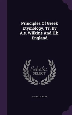 Principles Of Greek Etymology, Tr. By A.s. Wilkins And E.b. England - Curtius, Georg