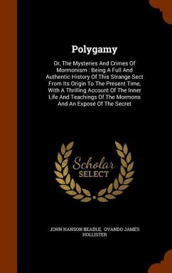 Polygamy: Or, The Mysteries And Crimes Of Mormonism: Being A Full And Authentic History Of This Strange Sect From Its Origin To - Beadle, John Hanson