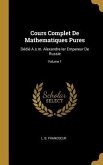 Cours Complet De Mathematiques Pures: Dédié A.s.m. Alexandre Ier Empereur De Russie; Volume 1