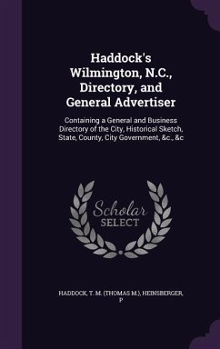 Haddock's Wilmington, N.C., Directory, and General Advertiser: Containing a General and Business Directory of the City, Historical Sketch, State, Coun - Haddock, T. M.; Heinsberger, P.
