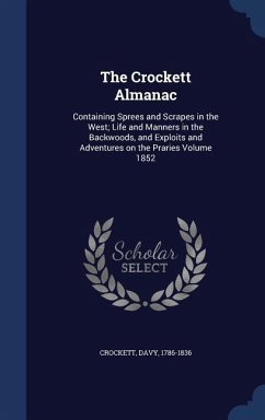 The Crockett Almanac: Containing Sprees and Scrapes in the West; Life and Manners in the Backwoods, and Exploits and Adventures on the Prari - Crockett, David