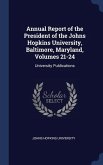 Annual Report of the President of the Johns Hopkins University, Baltimore, Maryland, Volumes 21-24: University Publications