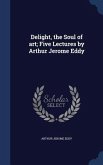 Delight, the Soul of art; Five Lectures by Arthur Jerome Eddy