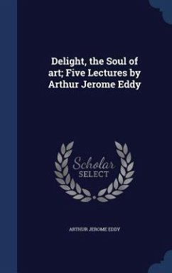 Delight, the Soul of art; Five Lectures by Arthur Jerome Eddy - Eddy, Arthur Jerome
