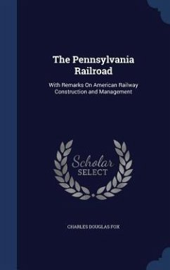 The Pennsylvania Railroad: With Remarks On American Railway Construction and Management - Fox, Charles Douglas