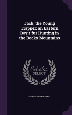 Jack, the Young Trapper; an Eastern Boy's fur Hunting in the Rocky Mountains - Grinnell, George Bird