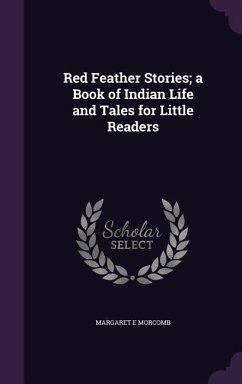 Red Feather Stories; a Book of Indian Life and Tales for Little Readers - Morcomb, Margaret E