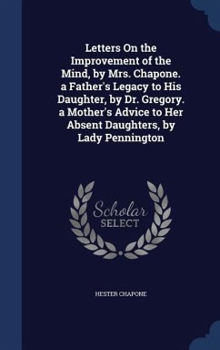 Letters On the Improvement of the Mind, by Mrs. Chapone. a Father's Legacy to His Daughter, by Dr. Gregory. a Mother's Advice to Her Absent Daughters, - Chapone, Hester