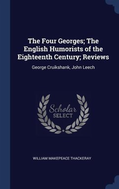 The Four Georges; The English Humorists of the Eighteenth Century; Reviews: George Cruikshank, John Leech - Thackeray, William Makepeace