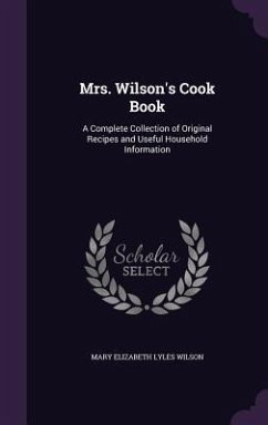 Mrs. Wilson's Cook Book: A Complete Collection of Original Recipes and Useful Household Information - Wilson, Mary Elizabeth Lyles