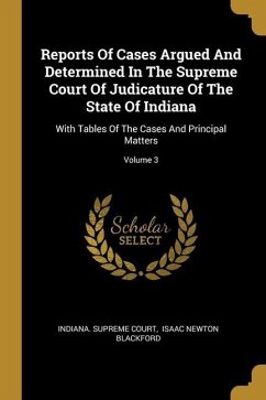 Reports Of Cases Argued And Determined In The Supreme Court Of Judicature Of The State Of Indiana: With Tables Of The Cases And Principal Matters; Vol
