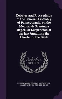 Debates and Proceedings of the General Assembly of Pennsylvania, on the Memorials Praying a Repeal or Suspension of the law Annulling the Charter of the Bank - Carey, Mathew