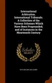 International Arbitration. International Tribunals. A Collection of the Various Schemes Which Have Been Propounded; and of Instances in the Nineteenth Century