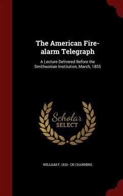 The American Fire-alarm Telegraph: A Lecture Delivered Before the Smithsonian Institution, March, 1855 - Channing, William F. Cn