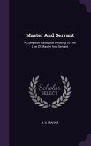 Master And Servant: A Complete Handbook Relating To The Law Of Master And Servant