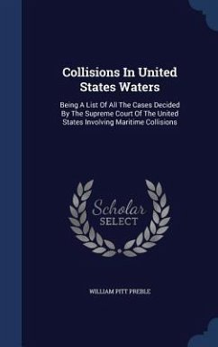 Collisions In United States Waters: Being A List Of All The Cases Decided By The Supreme Court Of The United States Involving Maritime Collisions - Preble, William Pitt